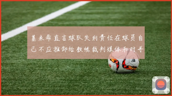 基米希直言球队失利责任在球员自己不应推卸给教练裁判媒体和对手