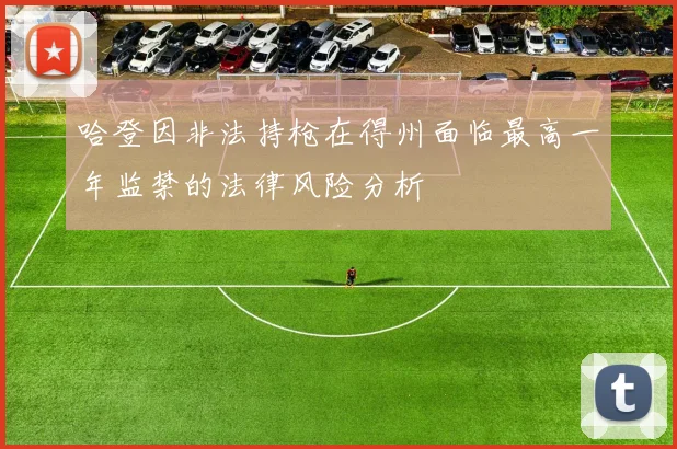 哈登因非法持枪在得州面临最高一年监禁的法律风险分析