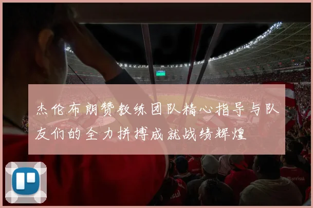 杰伦布朗赞教练团队精心指导与队友们的全力拼搏成就战绩辉煌