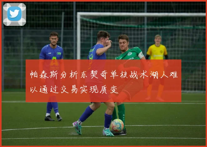 帕森斯分析东契奇单核战术湖人难以通过交易实现质变