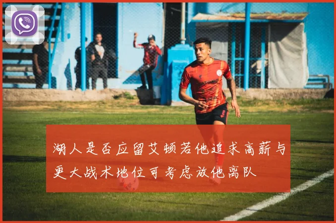 湖人是否应留艾顿若他追求高薪与更大战术地位可考虑放他离队